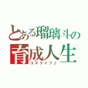 とある瑠璃斗の育成人生（コスライフ♪）