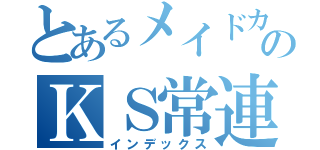 とあるメイドカフェのＫＳ常連（インデックス）