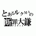 とあるルクＭＡの断罪大鎌（デスサイズ）