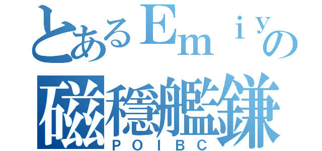 とあるＥｍｉｙａの磁穩艦鎌（ＰＯＩＢＣ）