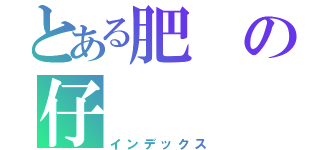 とある肥の仔（インデックス）