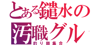 とある鑓水の汚職グル（釣り師集合）