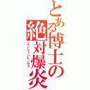 とある博士の絶対爆炎（エンシェントノヴァ）