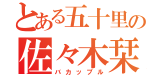 とある五十里の佐々木栞（バカップル）