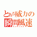 とある威力の瞬間風速（インデックス）