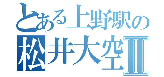 とある上野駅の松井大空Ⅱ（）