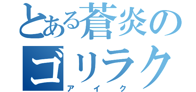 とある蒼炎のゴリラクズ（ア イ ク）