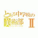 とある中学校の美術部Ⅱ（インデックス）