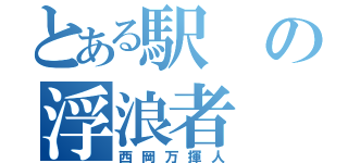 とある駅の浮浪者（西岡万揮人）