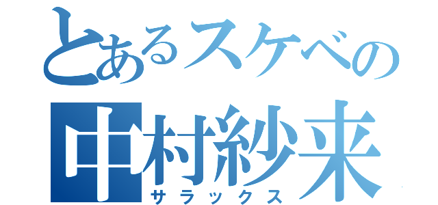 とあるスケベの中村紗来（サラックス）