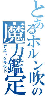 とあるホルン吹きの魔力鑑定（デス·クラウド）