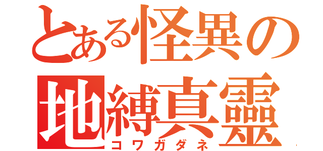 とある怪異の地縛真靈（コワガダネ）