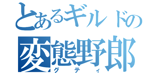 とあるギルドの変態野郎（グティ）