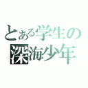 とある学生の深海少年（）