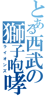 とある西武の獅子咆哮（ライオンズ）