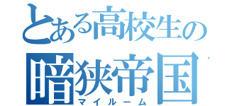 とある高校生の暗狭帝国（マイルーム）