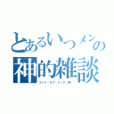 とあるいつメンの神的雑談（ゴッド・オブ・トーク（笑））