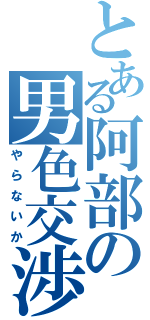 とある阿部の男色交渉（やらないか）