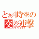 とある時空の交差連撃（クロスレンゲキ）