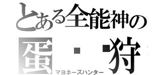 とある全能神の蛋黃醬狩人（マヨネーズハンター）