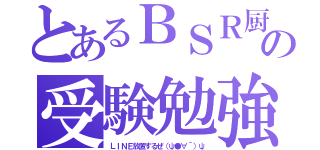 とあるＢＳＲ厨の受験勉強（ＬＩＮＥ放置するぜ（ψ●∀´）ψ）