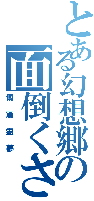 とある幻想郷の面倒くさがりや（博麗霊夢）