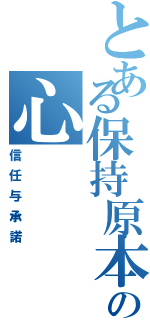 とある保持原本の心（信任与承諾）