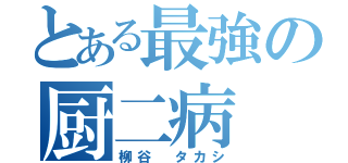 とある最強の厨二病（柳谷 タカシ）