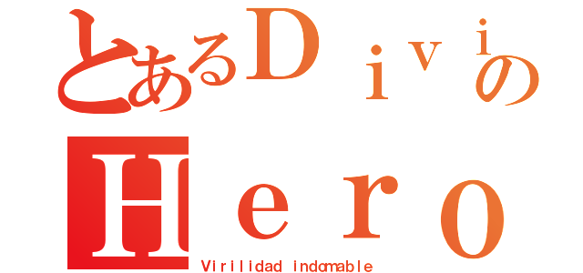 とあるＤｉｖｉｎｅのＨｅｒｏｅｓ（Ｖｉｒｉｌｉｄａｄ ｉｎｄｏｍａｂｌｅ）