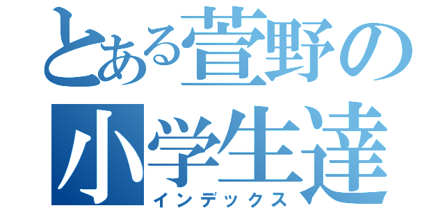 とある萱野の小学生達（インデックス）