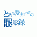 とある愛知の鉄道の撮影録（）