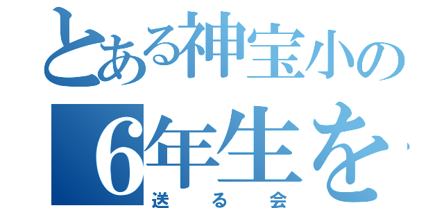 とある神宝小の６年生を（送る会）