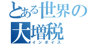 とある世界の大増税（インボイス）