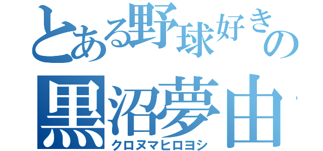 とある野球好きの黒沼夢由（クロヌマヒロヨシ）