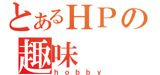 とあるＨＰの趣味（ｈｏｂｂｙ）