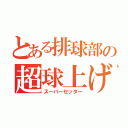 とある排球部の超球上げ（スーパーセッター）