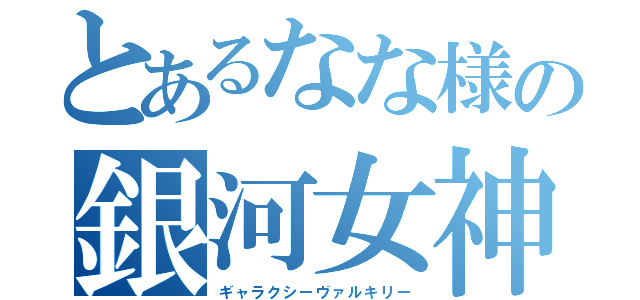 とあるなな様の銀河女神（ギャラクシーヴァルキリー）