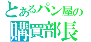 とあるパン屋の購買部長（）