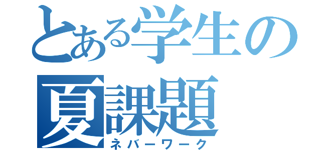 とある学生の夏課題（ネバーワーク）