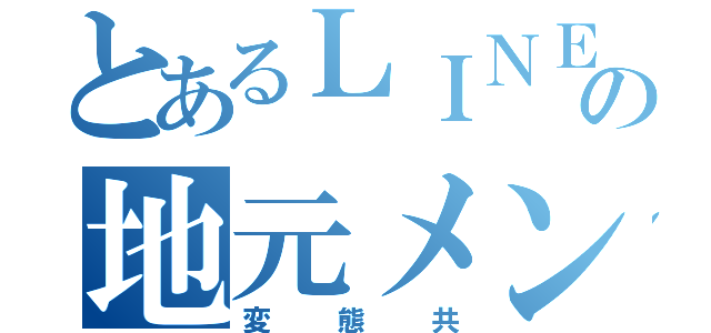 とあるＬＩＮＥの地元メン（変態共）