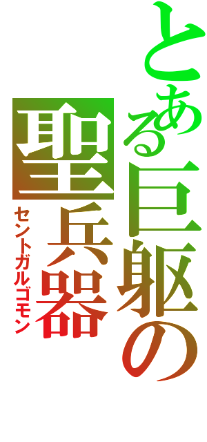 とある巨躯の聖兵器（セントガルゴモン）