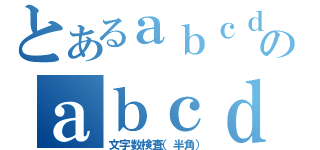 とあるａｂｃｄｅｆｇｈｉｊｋｌｍｎのａｂｃｄｅｆｇｈｉｊｋｌｍｎ（文字数検査（半角））