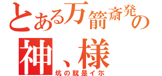 とある万箭斎発の神、様（坑の就是イ尓）