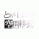 とある白黒の空間移動（テレポーター）