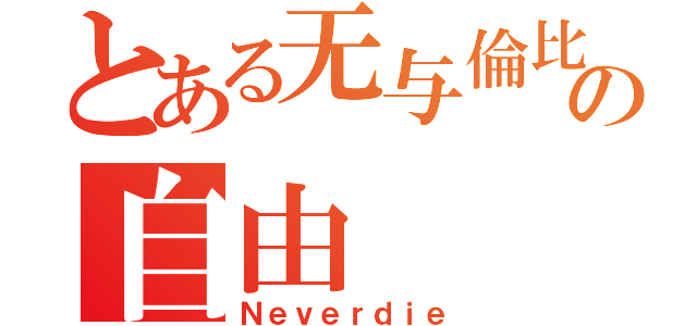 とある无与倫比の自由（Ｎｅｖｅｒｄｉｅ）