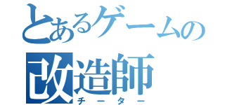 とあるゲームの改造師（チーター）