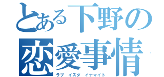 とある下野の恋愛事情（ラブ イズダ イナマイト）