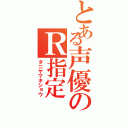 とある声優のＲ指定（タニヤマキショウ）