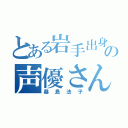 とある岩手出身の声優さん（桑島法子）