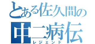 とある佐久間の中二病伝説（レジェンド）